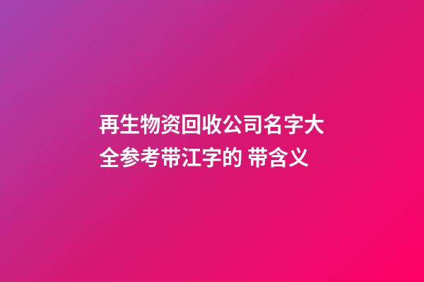 再生物资回收公司名字大全参考带江字的 带含义-第1张-公司起名-玄机派